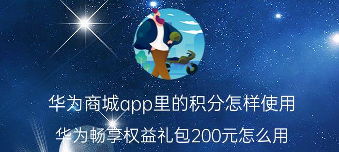 华为商城app里的积分怎样使用 华为畅享权益礼包200元怎么用？